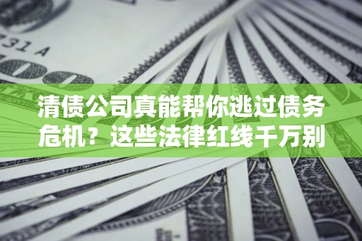 北京清债公司真能帮你逃过债务危机？这些法律红线千万别踩