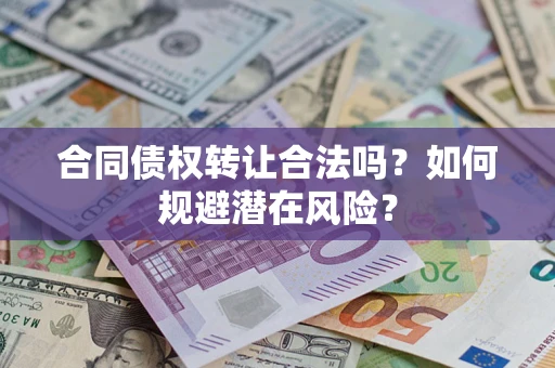 北京合同债权转让合法吗?如何规避潜在风险? 北京合同债权转让合法吗?如何规避潜在风险?