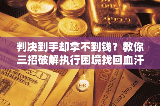 北京判决到手却拿不到钱？教你三招破解执行困境找回血汗钱