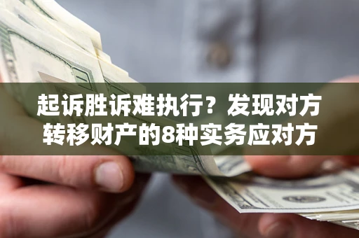 北京起诉胜诉难执行？发现对方转移财产的8种实务应对方案