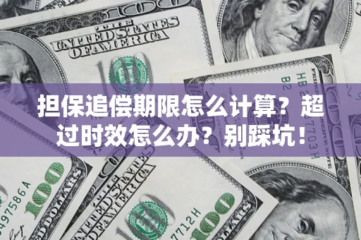 北京担保追偿期限怎么计算？超过时效怎么办？别踩坑！