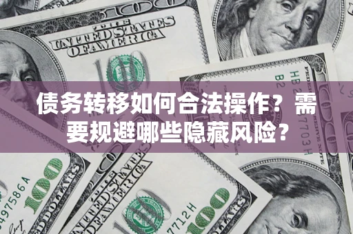 北京债务转移如何合法操作？需要规避哪些隐藏风险？