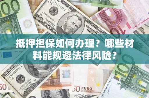 北京抵押担保如何办理？哪些材料能规避法律风险？