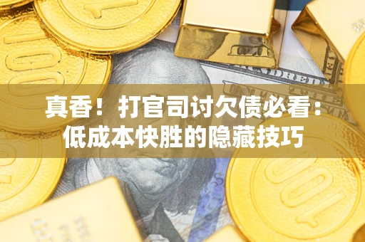 北京真香！打官司讨欠债必看：低成本快胜的隐藏技巧