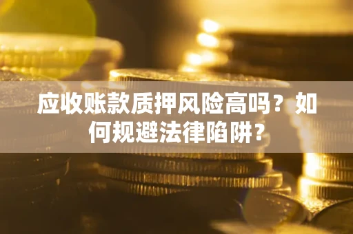 北京应收账款质押风险高吗？如何规避法律陷阱？