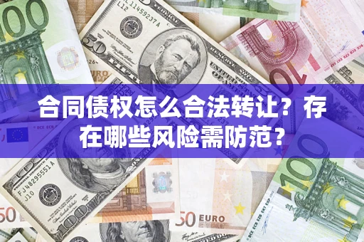 北京合同债权怎么合法转让？存在哪些风险需防范？
