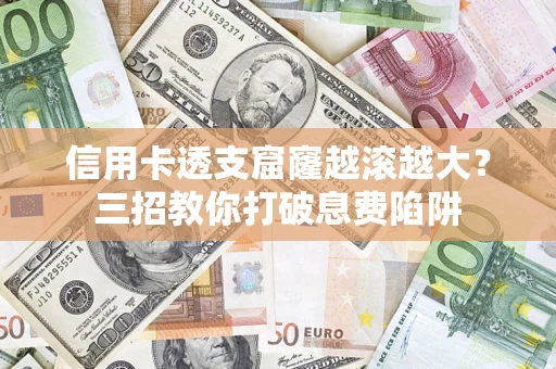 北京信用卡透支窟窿越滚越大？三招教你打破息费陷阱