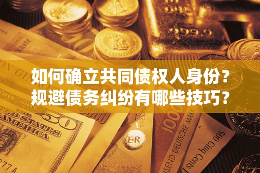 北京如何确立共同债权人身份？规避债务纠纷有哪些技巧？