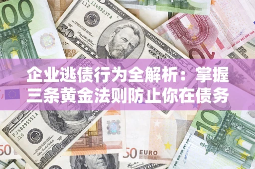 北京企业逃债行为全解析：掌握三条黄金法则防止你在债务乱局中“踩雷”