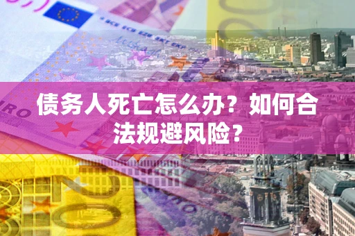 北京债务人死亡怎么办？如何合法规避风险？