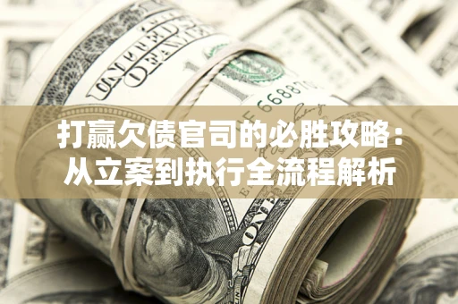 北京打赢欠债官司的必胜攻略：从立案到执行全流程解析