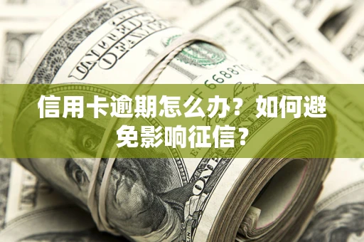 北京信用卡逾期怎么办？如何避免影响征信？