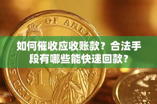 北京如何催收应收账款？合法手段有哪些能快速回款？