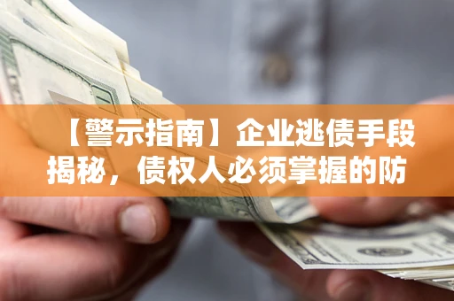 北京【警示指南】企业逃债手段揭秘，债权人必须掌握的防坑宝典