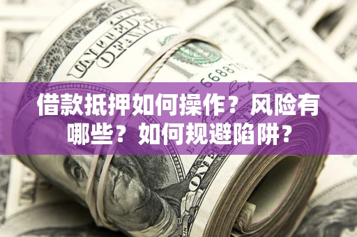 北京借款抵押如何操作?风险有哪些?如何规避陷阱? 北京借款抵押如何操作?风险有哪些?如何规避陷阱?