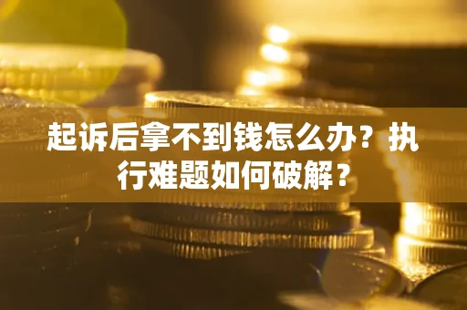 北京起诉后拿不到钱怎么办?执行难题如何破解? 北京起诉后拿不到钱怎么办?执行难题如何破解?