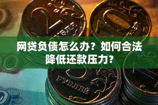 北京网贷负债怎么办？如何合法降低还款压力？