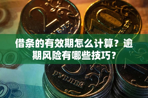 北京借条的有效期怎么计算？逾期风险有哪些技巧？