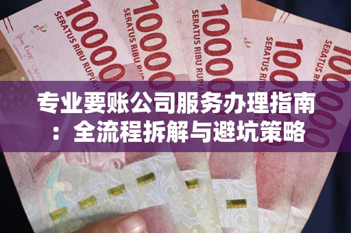 北京专业要账公司服务办理指南：全流程拆解与避坑策略
