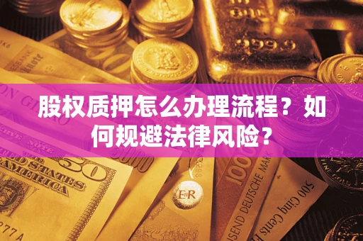 北京股权质押怎么办理流程？如何规避法律风险？