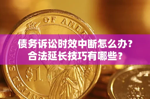 北京债务诉讼时效中断怎么办？合法延长技巧有哪些？