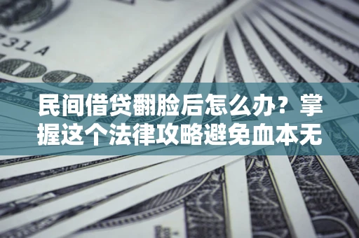 北京民间借贷翻脸后怎么办？掌握这个法律攻略避免血本无归