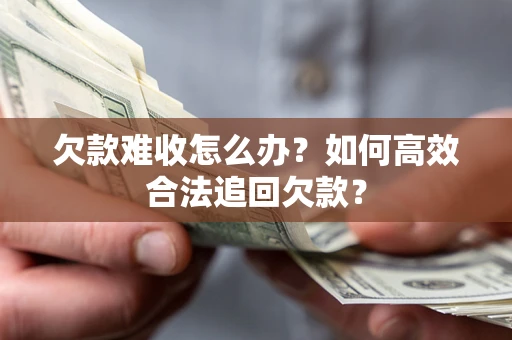 北京欠款难收怎么办？如何高效合法追回欠款？