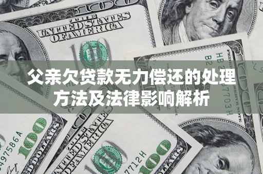 北京父亲欠贷款无力偿还的处理方法及法律影响解析