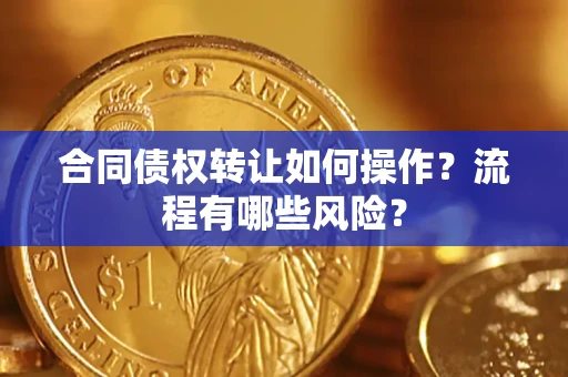 北京合同债权转让如何操作？流程有哪些风险？