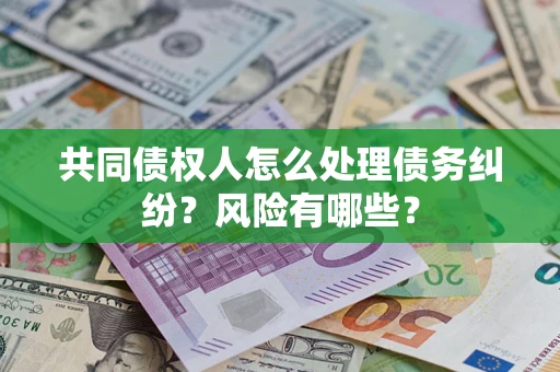 北京共同债权人怎么处理债务纠纷？风险有哪些？