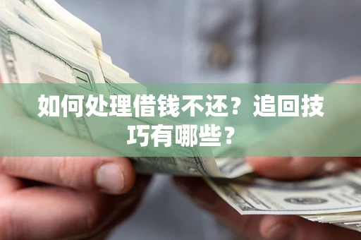 北京如何处理借钱不还？追回技巧有哪些？