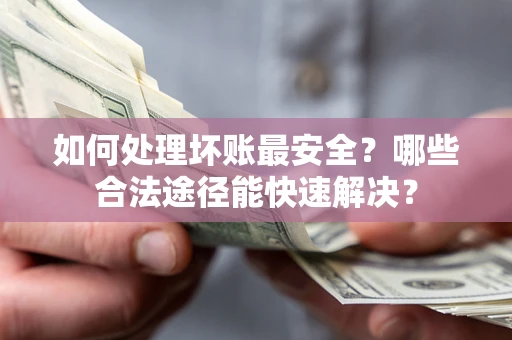 北京如何处理坏账最安全？哪些合法途径能快速解决？