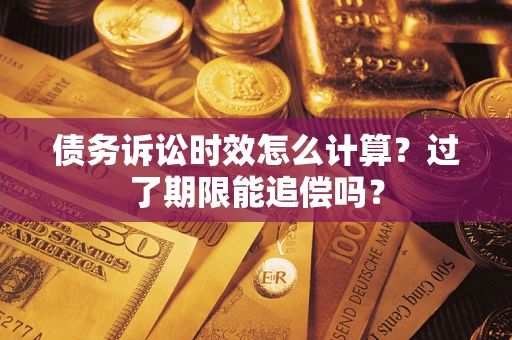 北京债务诉讼时效怎么计算？过了期限能追偿吗？