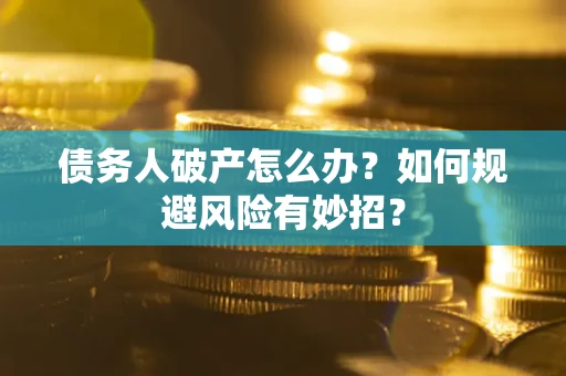 北京债务人破产怎么办？如何规避风险有妙招？