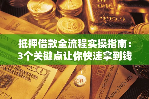 北京抵押借款全流程实操指南：3个关键点让你快速拿到钱
