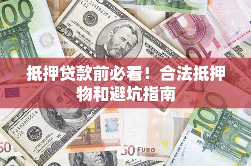 北京抵押贷款前必看！合法抵押物和避坑指南
