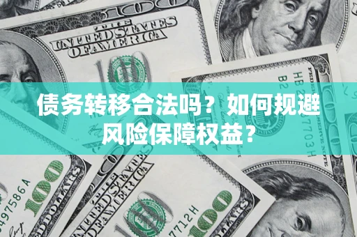 北京债务转移合法吗？如何规避风险保障权益？