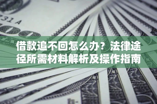 北京借款追不回怎么办?法律途径所需材料解析及操作指南 北京借款追不回怎么办?法律途径所需材料解析及操作指南