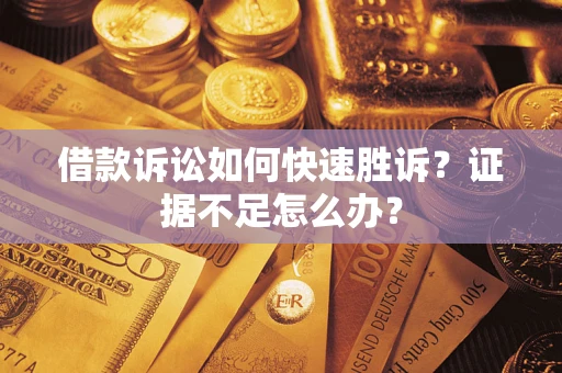 北京借款诉讼如何快速胜诉？证据不足怎么办？