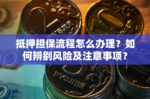 北京抵押担保流程怎么办理？如何辨别风险及注意事项？