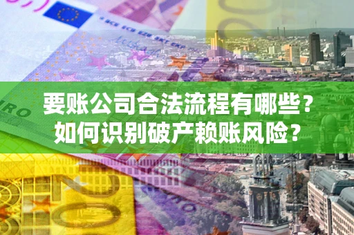 北京要账公司合法流程有哪些？如何识别破产赖账风险？