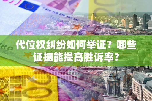 北京代位权纠纷如何举证？哪些证据能提高胜诉率？