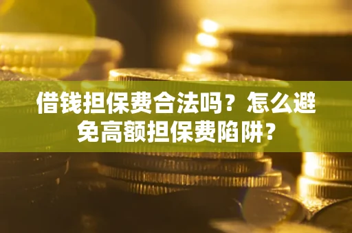 北京借钱担保费合法吗？怎么避免高额担保费陷阱？
