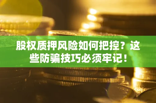 北京股权质押风险如何把控？这些防骗技巧必须牢记！