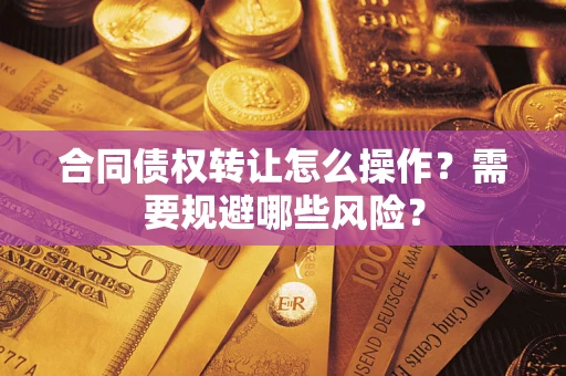 北京合同债权转让怎么操作？需要规避哪些风险？