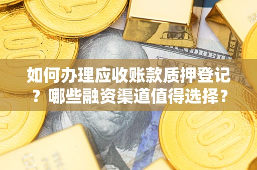 北京如何办理应收账款质押登记？哪些融资渠道值得选择？