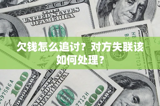 北京欠钱怎么追讨？对方失联该如何处理？
