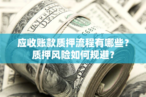 北京应收账款质押流程有哪些？质押风险如何规避？
