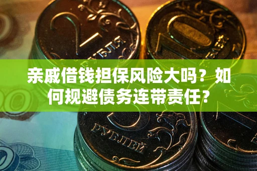 北京亲戚借钱担保风险大吗？如何规避债务连带责任？