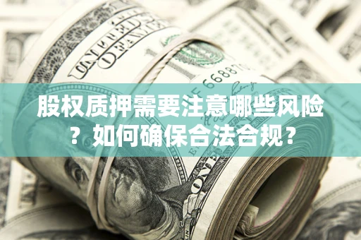 北京股权质押需要注意哪些风险？如何确保合法合规？